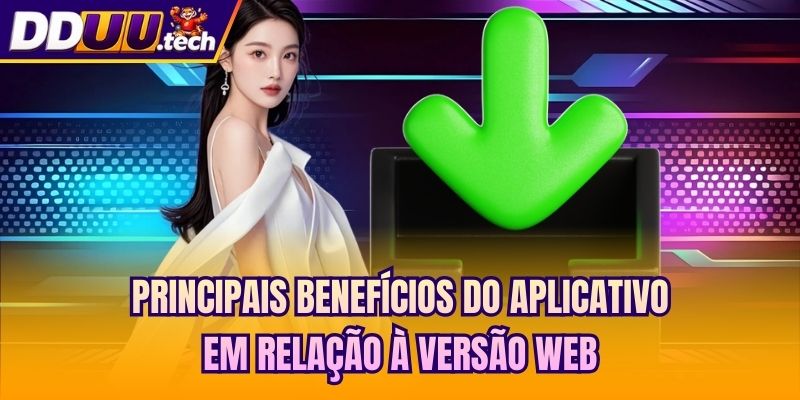 Principais benefícios do aplicativo em relação à versão web